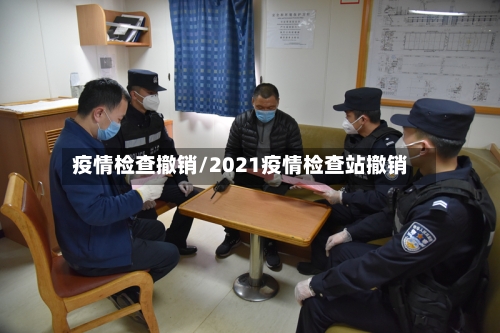 疫情检查撤销/2021疫情检查站撤销