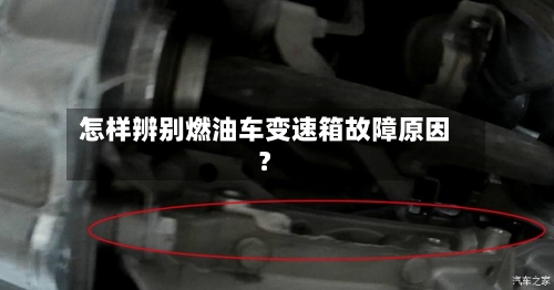 怎样辨别燃油车变速箱故障原因?-第2张图片