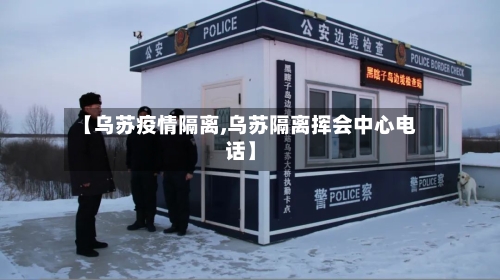 【乌苏疫情隔离,乌苏隔离挥会中心电话】-第2张图片