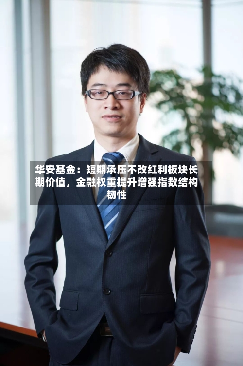 华安基金：短期承压不改红利板块长期价值，金融权重提升增强指数结构韧性-第2张图片