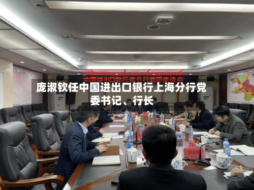 庞淑钦任中国进出口银行上海分行党委书记、行长