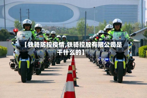 【铁骑防控疫情,铁骑控股有限公司是干什么的】