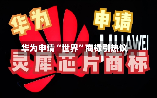 华为申请“世界”商标引热议-第2张图片