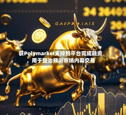 获Polymarket支持的平台完成融资	，用于整治预测市场内幕交易-第3张图片