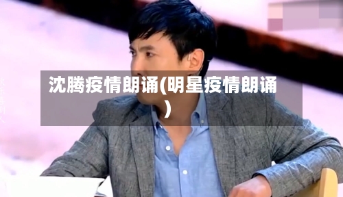 沈腾疫情朗诵(明星疫情朗诵)