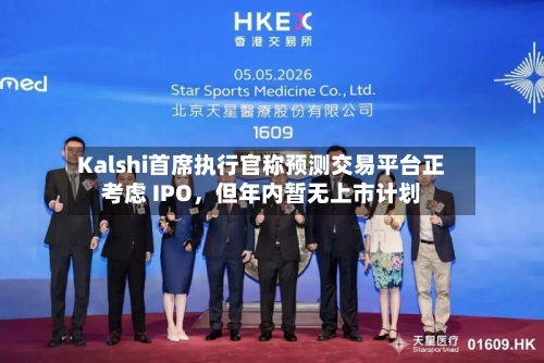 Kalshi首席执行官称预测交易平台正考虑 IPO，但年内暂无上市计划-第3张图片
