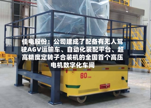 佳电股份：公司建成了配备有无人驾驶AGV运输车、自动化装配平台、超高精度定转子合装机的全国首个高压电机数字化车间