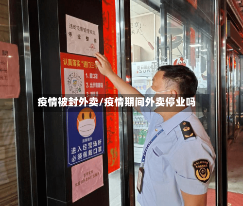 疫情被封外卖/疫情期间外卖停业吗
