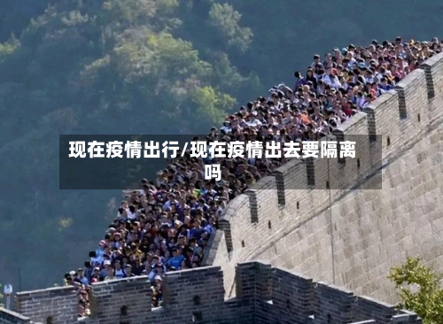 现在疫情出行/现在疫情出去要隔离吗