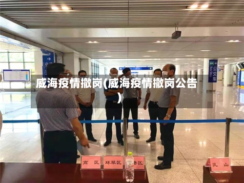 威海疫情撤岗(威海疫情撤岗公告)-第3张图片