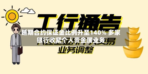 延期合约保证金比例升至140% 多家银行收紧个人贵金属业务-第2张图片