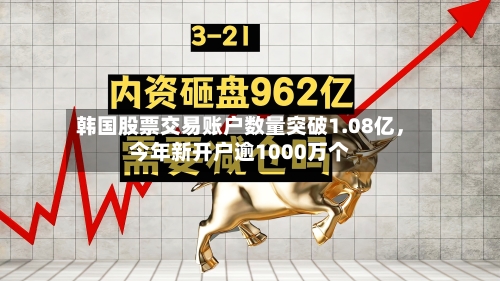 韩国股票交易账户数量突破1.08亿，今年新开户逾1000万个-第3张图片
