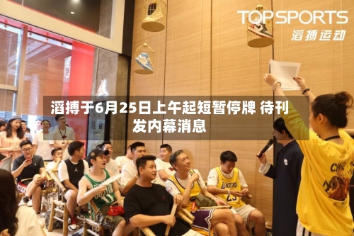 滔搏于6月25日上午起短暂停牌 待刊发内幕消息-第2张图片