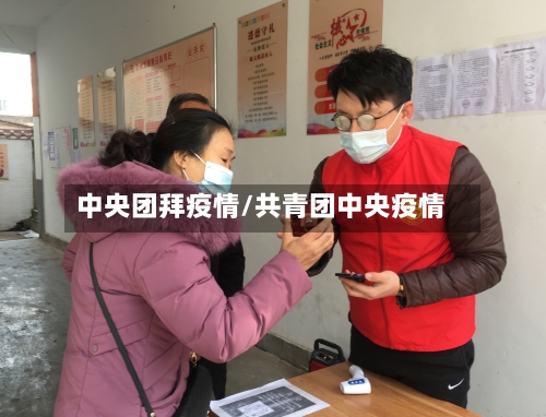 中央团拜疫情/共青团中央疫情-第2张图片