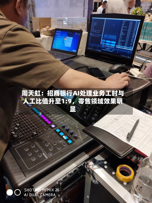 周天虹：招商银行AI处理业务工时与人工比值升至1:9	，零售领域效果明显-第2张图片