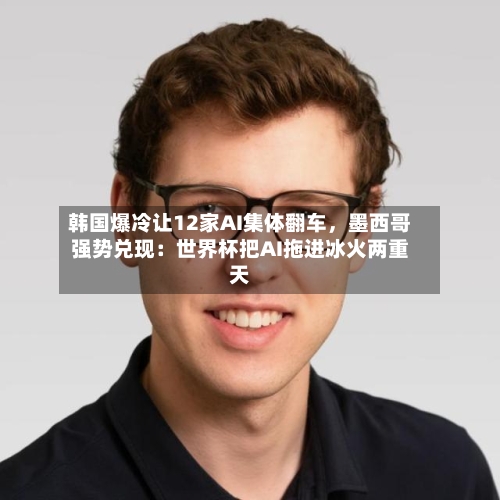 韩国爆冷让12家AI集体翻车	，墨西哥强势兑现：世界杯把AI拖进冰火两重天-第3张图片