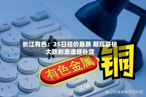 长江有色：25日铝价暴跌 期现联袂大跌刺激逢低补货-第2张图片