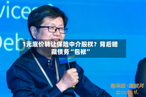 1元底价转让保险中介股权？背后暗藏债务“包袱”-第3张图片