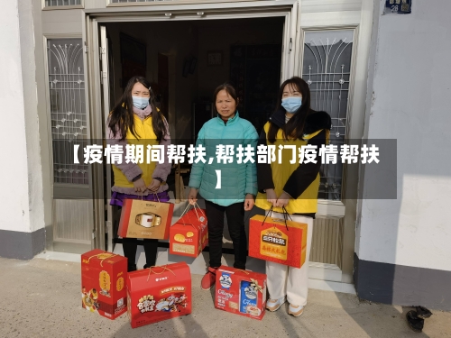 【疫情期间帮扶,帮扶部门疫情帮扶】-第2张图片