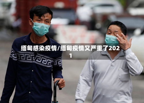 缅甸感染疫情/缅甸疫情又严重了2021