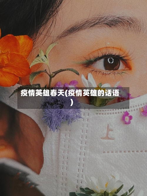 疫情英雄春天(疫情英雄的话语)