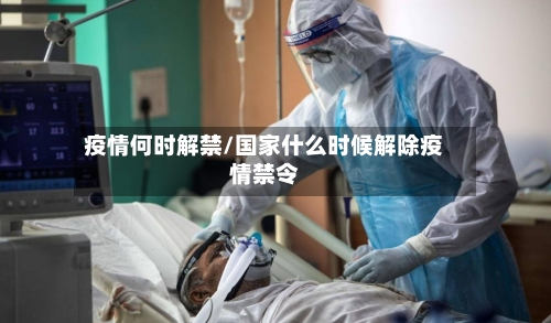 疫情何时解禁/国家什么时候解除疫情禁令