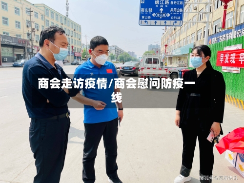 商会走访疫情/商会慰问防疫一线