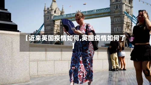 【近来英国疫情如何,英国疫情如何了】-第3张图片