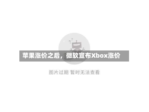 苹果涨价之后，微软宣布Xbox涨价-第3张图片