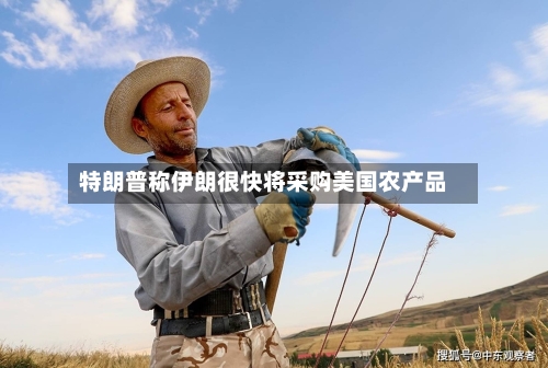 特朗普称伊朗很快将采购美国农产品