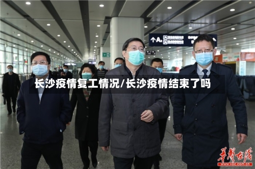 长沙疫情复工情况/长沙疫情结束了吗