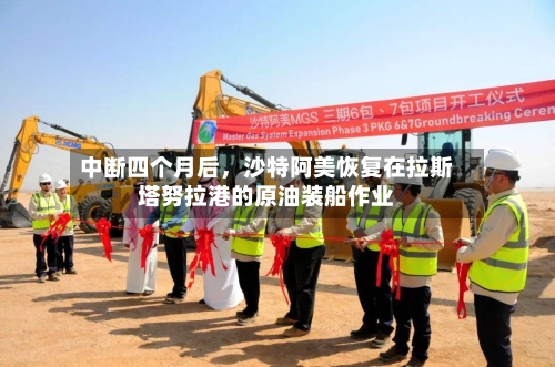 中断四个月后，沙特阿美恢复在拉斯塔努拉港的原油装船作业-第3张图片
