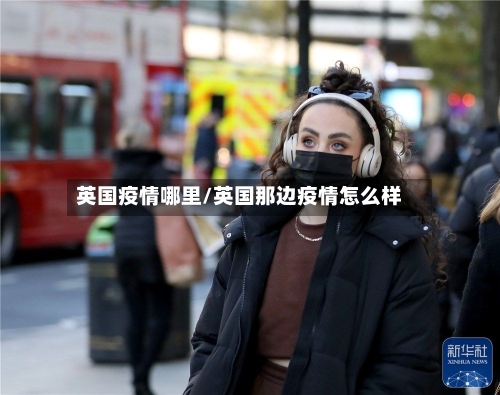 英国疫情哪里/英国那边疫情怎么样