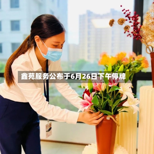 鑫苑服务公布于6月26日下午停牌