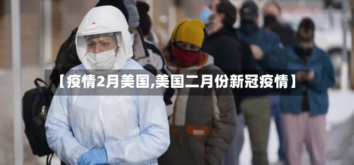 【疫情2月美国,美国二月份新冠疫情】-第3张图片