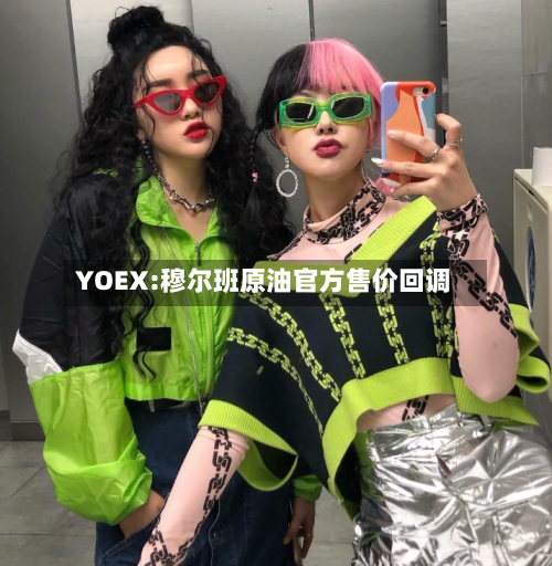 YOEX:穆尔班原油官方售价回调
