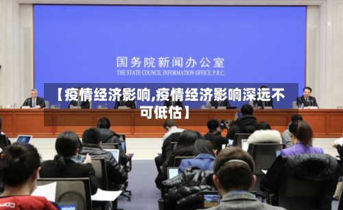 【疫情经济影响,疫情经济影响深远不可低估】