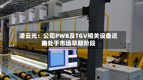 凌云光：公司PWB及TGV相关设备近来尚处于市场早期阶段