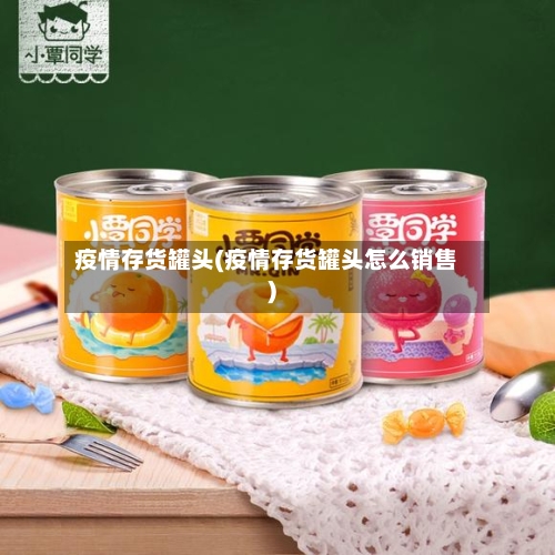 疫情存货罐头(疫情存货罐头怎么销售)