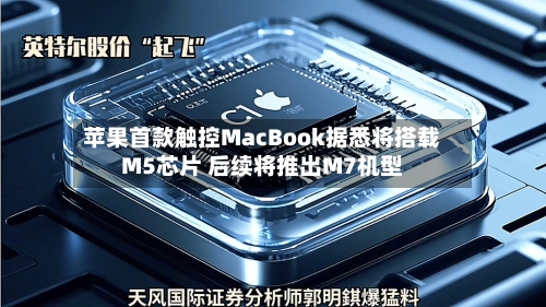 苹果首款触控MacBook据悉将搭载M5芯片 后续将推出M7机型-第3张图片