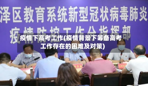 疫情下高考工作(疫情背景下筹备高考工作存在的困难及对策)