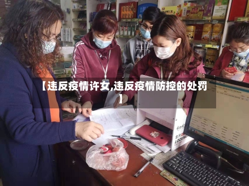 【违反疫情许女,违反疫情防控的处罚】