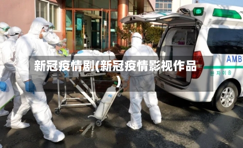 新冠疫情剧(新冠疫情影视作品)