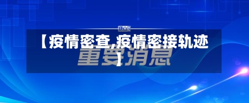 【疫情密查,疫情密接轨迹】