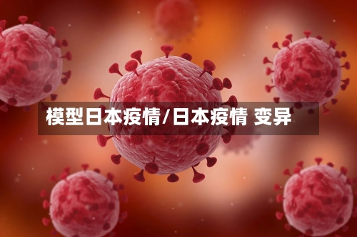 模型日本疫情/日本疫情 变异