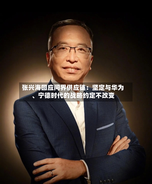 张兴海回应问界供应链：坚定与华为	、宁德时代的战略约定不改变-第2张图片