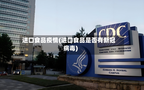 进口食品疫情(进口食品是否有新冠病毒)