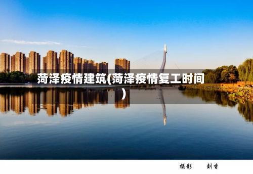 菏泽疫情建筑(菏泽疫情复工时间)