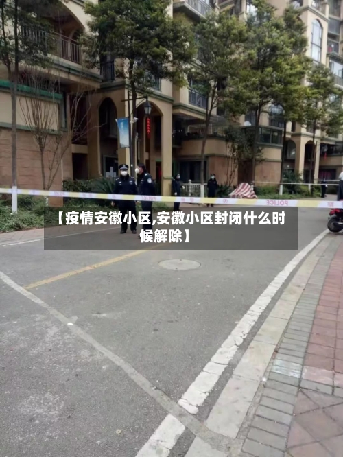 【疫情安徽小区,安徽小区封闭什么时候解除】-第2张图片