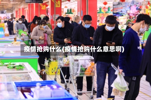 疫情抢购什么(疫情抢购什么意思啊)-第2张图片